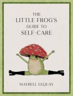 The Little Frog's Guide to Self-Care: Affirmations. Self-Love and Life Lessons According to the Internet's Beloved Mushroom Frog