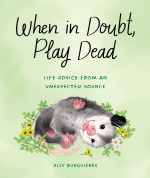When in Doubt. Play Dead: Life Advice from an Unexpected Source