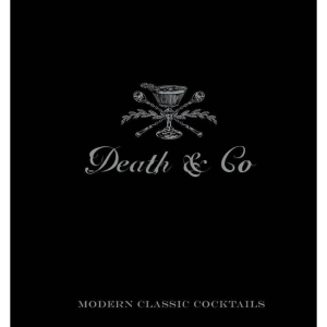 Death & Co: Modern Classic Cocktails. with More than 500 Recipes