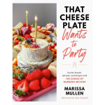 That Cheese Plate Wants to Party: Festive Boards. Spreads. and Recipes with the Cheese By Numbers Method