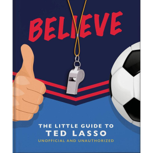 BELIEVE: The Little Guide to Ted Lasso (Unofficial & Unauthorised)