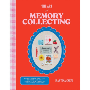 The Art of Memory Collecting: 15 Scrapbook. Collage. Trinket and Zine Projects For Crafting Treasured Moments